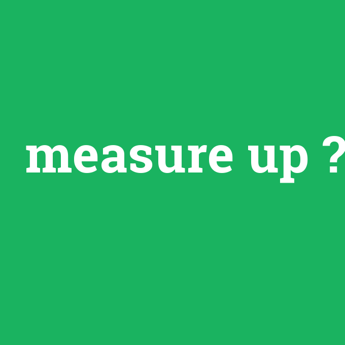 measure up, measure up nedir ,measure up ne demek