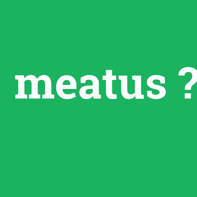 meatus, meatus nedir ,meatus ne demek