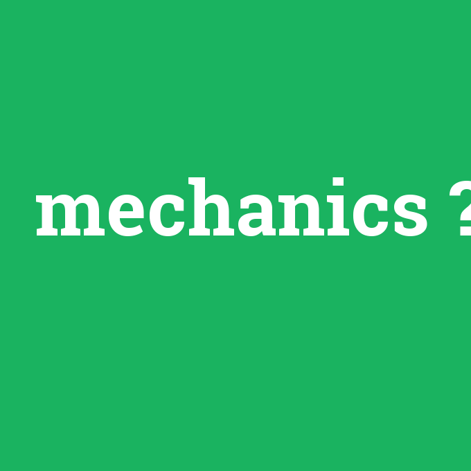 mechanics, mechanics nedir ,mechanics ne demek