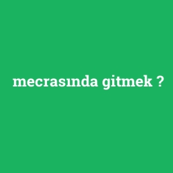 mecrasında gitmek