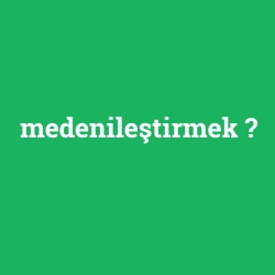 medenileştirmek