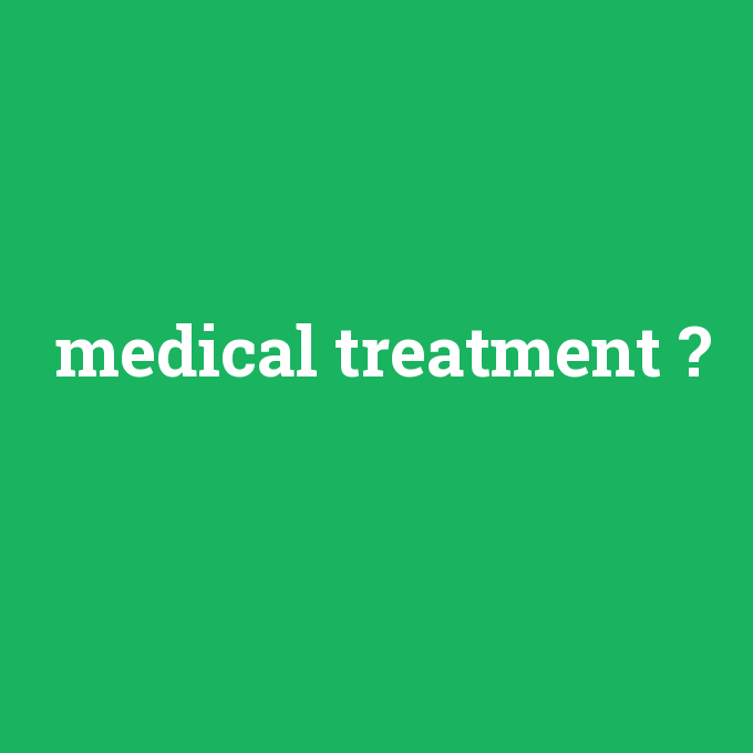 medical treatment, medical treatment nedir ,medical treatment ne demek