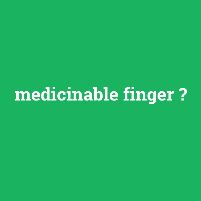 medicinable finger, medicinable finger nedir ,medicinable finger ne demek