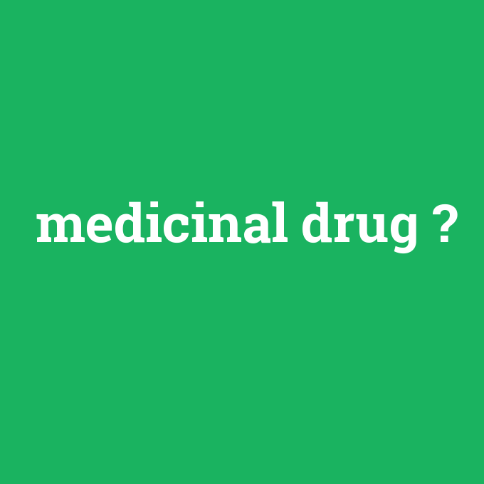 medicinal drug, medicinal drug nedir ,medicinal drug ne demek