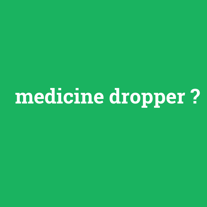 medicine dropper, medicine dropper nedir ,medicine dropper ne demek