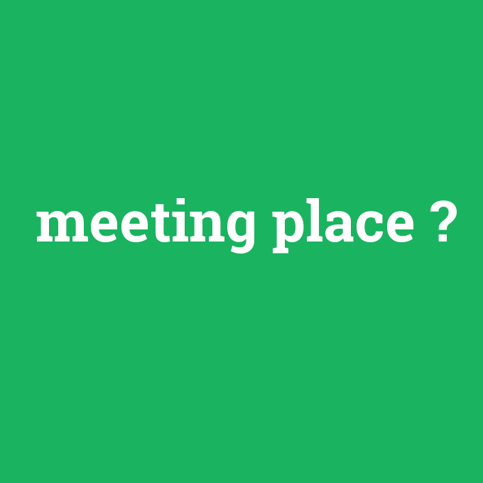 meeting place, meeting place nedir ,meeting place ne demek