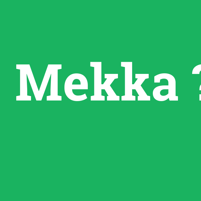 Mekka, Mekka nedir ,Mekka ne demek