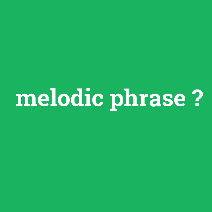 melodic phrase, melodic phrase nedir ,melodic phrase ne demek