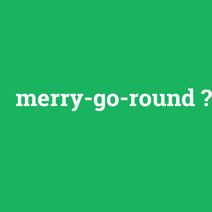 merry-go-round, merry-go-round nedir ,merry-go-round ne demek