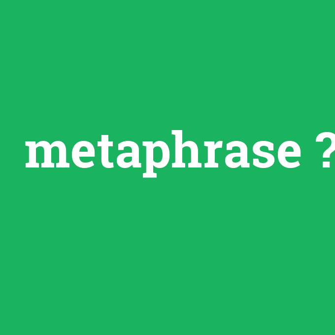 metaphrase, metaphrase nedir ,metaphrase ne demek