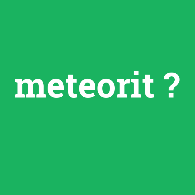 meteorit, meteorit nedir ,meteorit ne demek
