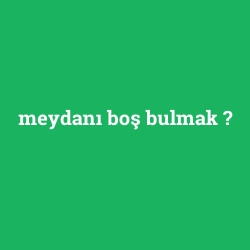 meydanı boş bulmak