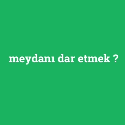 meydanı dar etmek