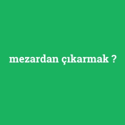 mezardan çıkarmak
