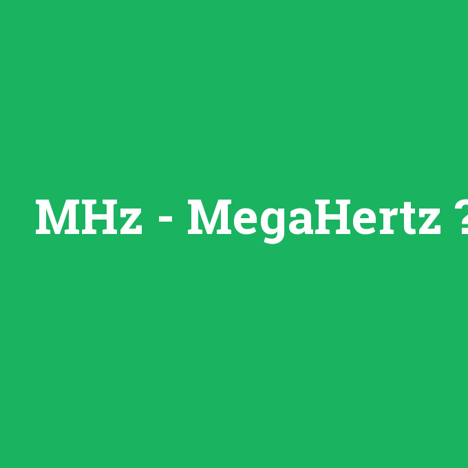 MHz - MegaHertz, MHz - MegaHertz nedir ,MHz - MegaHertz ne demek