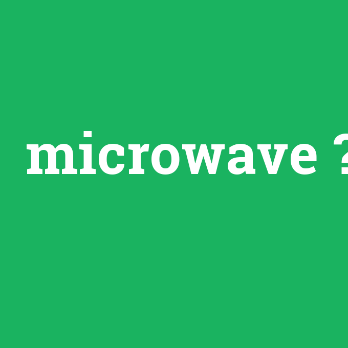 microwave, microwave nedir ,microwave ne demek