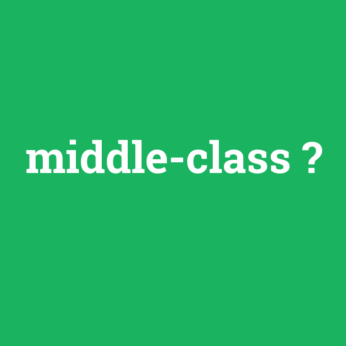middle-class, middle-class nedir ,middle-class ne demek