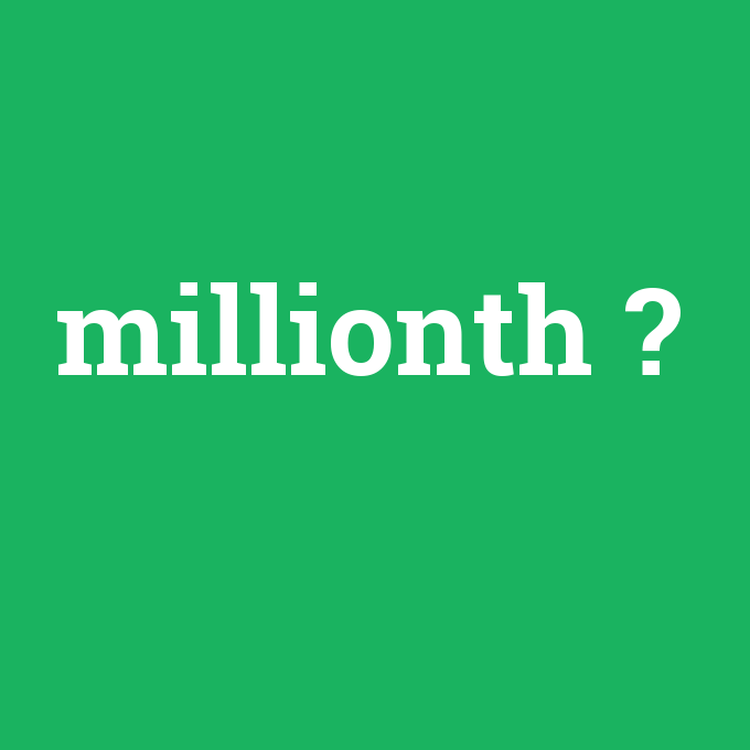millionth, millionth nedir ,millionth ne demek