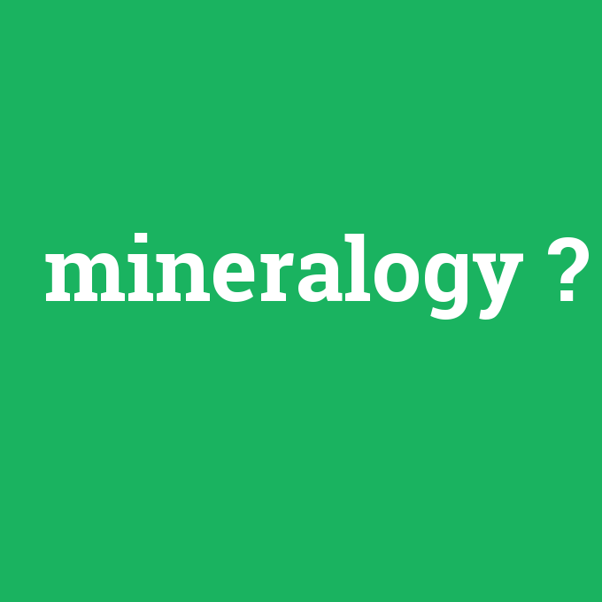 mineralogy, mineralogy nedir ,mineralogy ne demek