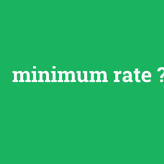 minimum rate, minimum rate nedir ,minimum rate ne demek