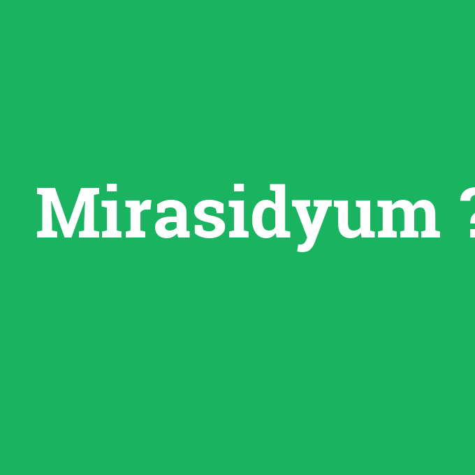 Mirasidyum, Mirasidyum nedir ,Mirasidyum ne demek