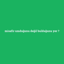 misafir umduğunu değil bulduğunu yer
