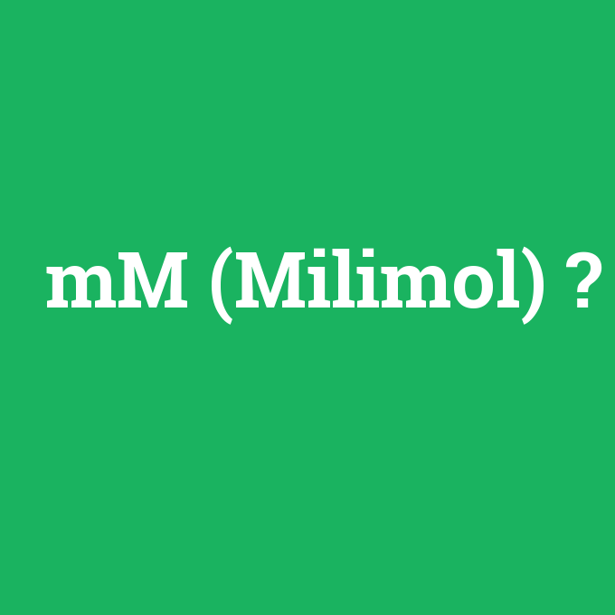 mM (Milimol), mM (Milimol) nedir ,mM (Milimol) ne demek