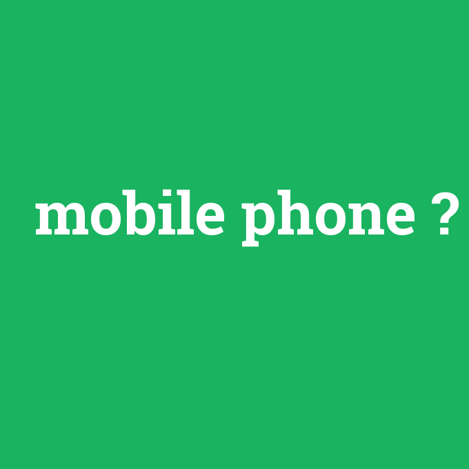 mobile phone, mobile phone nedir ,mobile phone ne demek