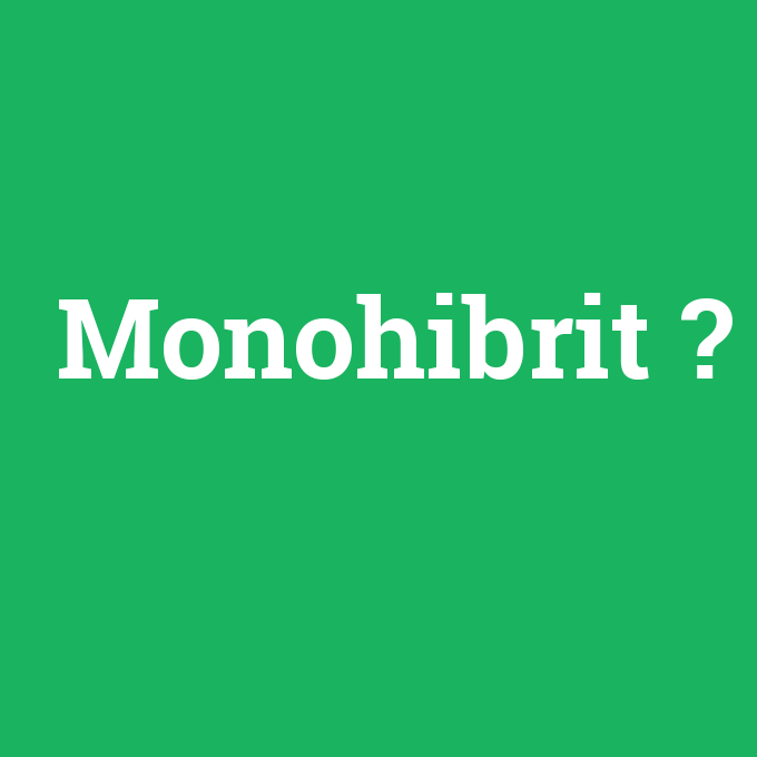 Monohibrit, Monohibrit nedir ,Monohibrit ne demek