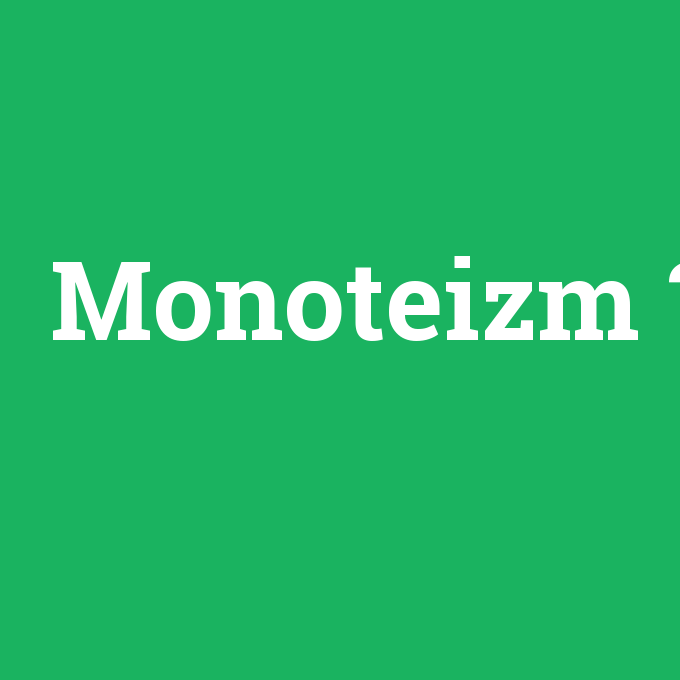 Monoteizm, Monoteizm nedir ,Monoteizm ne demek