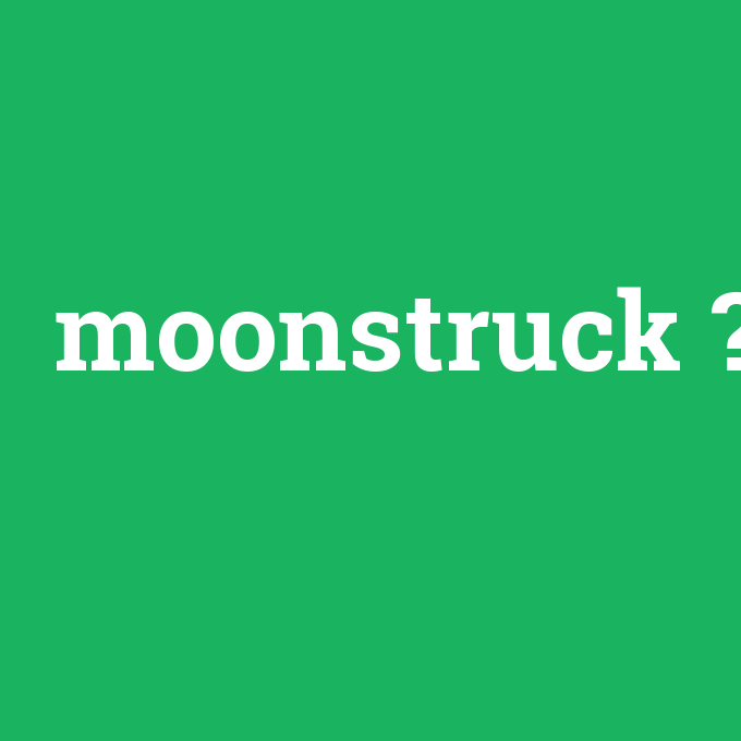 moonstruck, moonstruck nedir ,moonstruck ne demek
