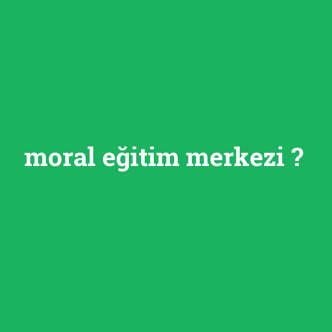 moral eğitim merkezi, moral eğitim merkezi nedir ,moral eğitim merkezi ne demek