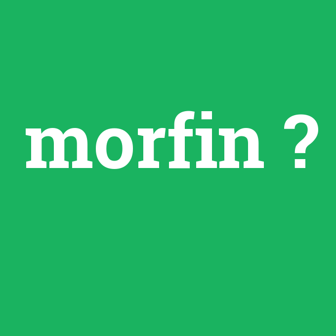 morfin, morfin nedir ,morfin ne demek