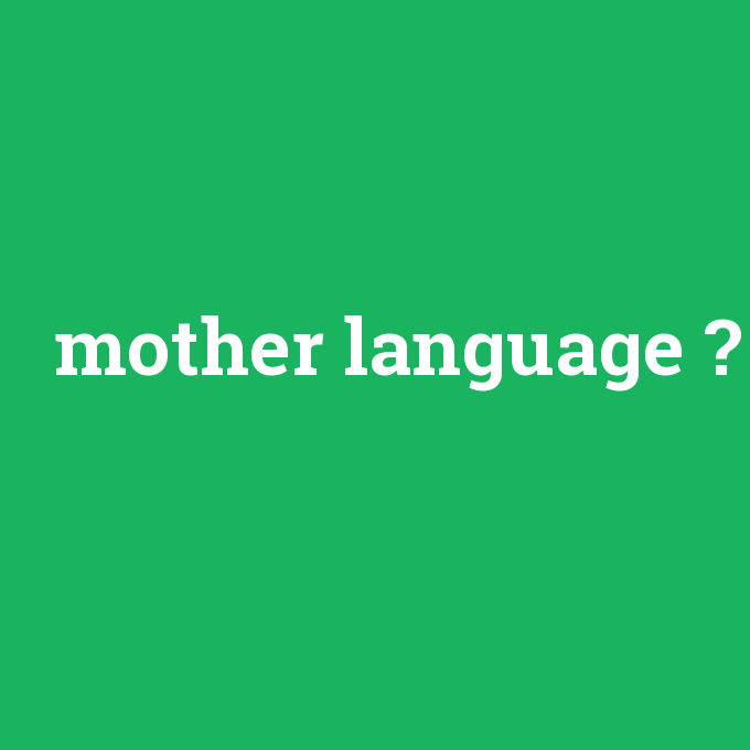 mother language, mother language nedir ,mother language ne demek