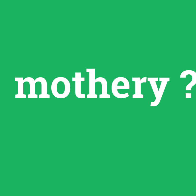 mothery, mothery nedir ,mothery ne demek