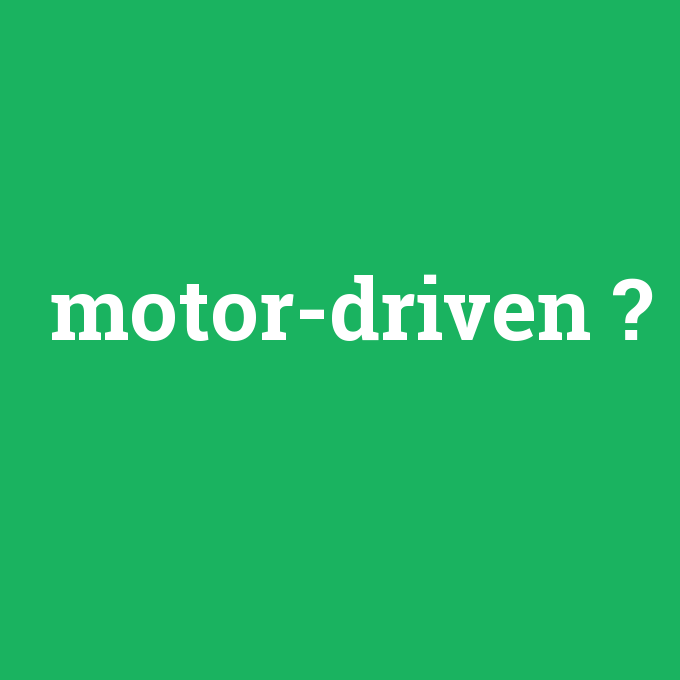motor-driven, motor-driven nedir ,motor-driven ne demek