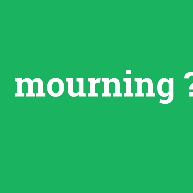 mourning, mourning nedir ,mourning ne demek