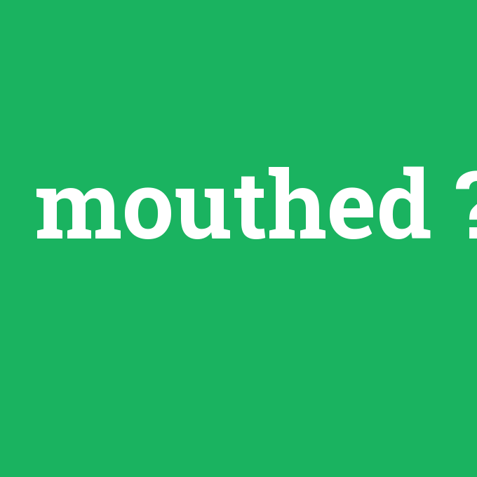 mouthed, mouthed nedir ,mouthed ne demek