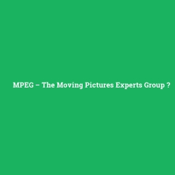 MPEG – The Moving Pictures Experts Group