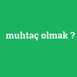muhtaç olmak