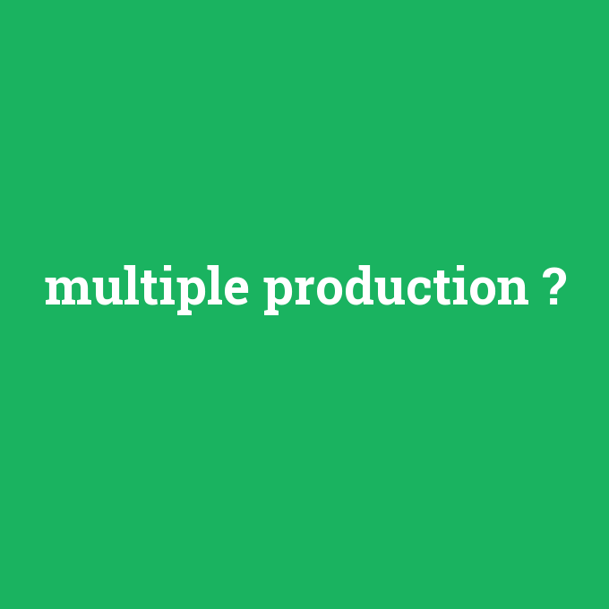 multiple production, multiple production nedir ,multiple production ne demek