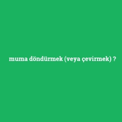 muma döndürmek (veya çevirmek)