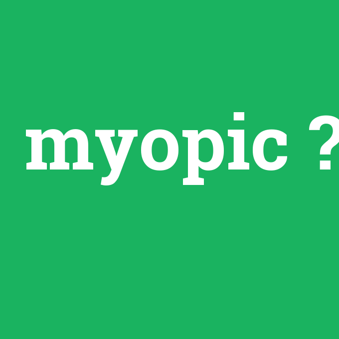myopic, myopic nedir ,myopic ne demek