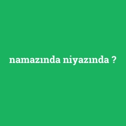 namazında niyazında