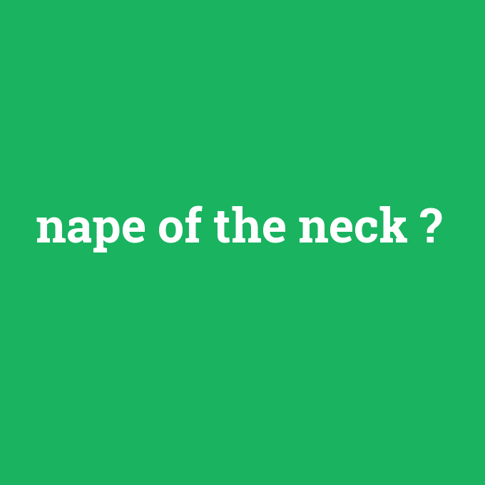 nape of the neck, nape of the neck nedir ,nape of the neck ne demek