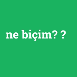 ne biçim?