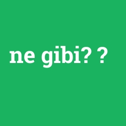 ne gibi?