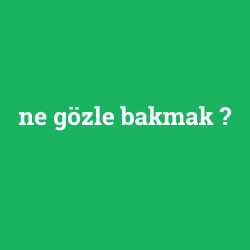 ne gözle bakmak