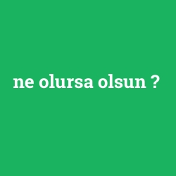 ne olursa olsun