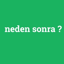 neden sonra